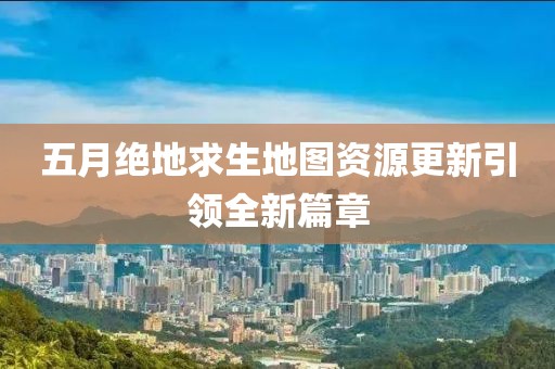 五月絕地求生地圖資源更新引領(lǐng)全新篇章